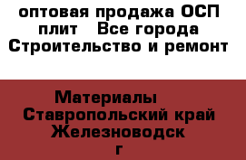 оптовая продажа ОСП плит - Все города Строительство и ремонт » Материалы   . Ставропольский край,Железноводск г.